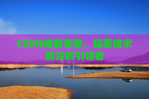 CSDN博客专家,探索技术前沿的引领者